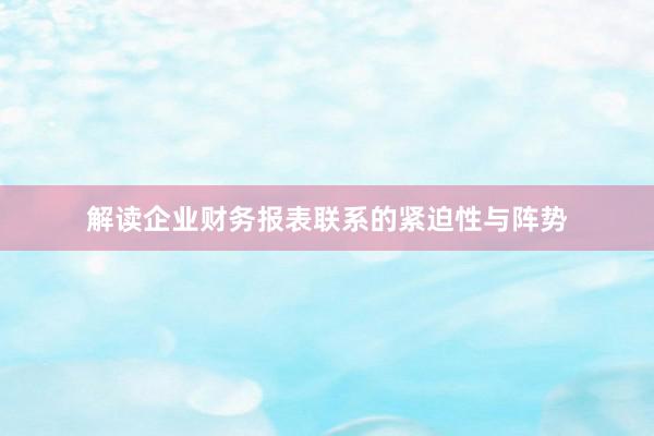 解读企业财务报表联系的紧迫性与阵势