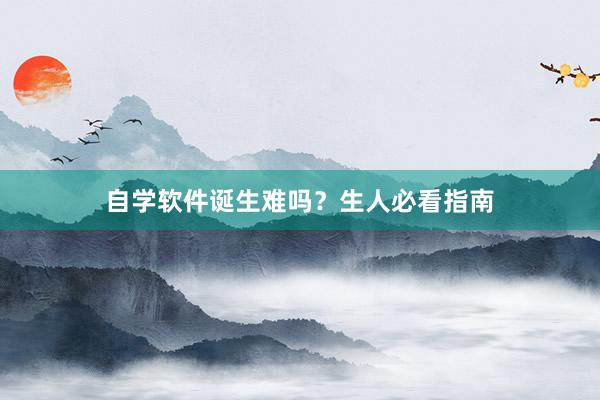 自学软件诞生难吗？生人必看指南